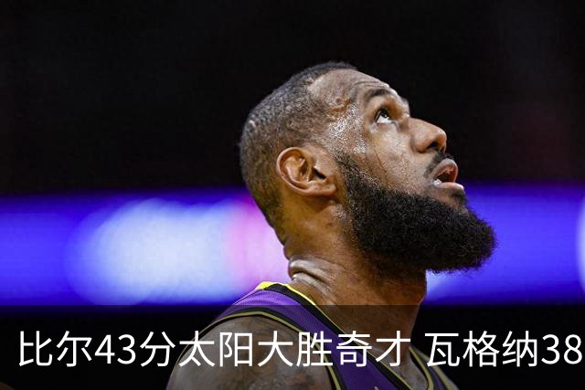 比尔43分太阳大胜奇才 瓦格纳38分魔术克活塞